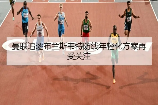 曼联追逐布兰斯韦特防线年轻化方案再受关注
